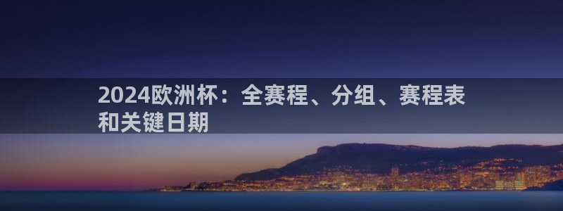 欧洲杯下单平台官方网站：2024欧洲杯：全赛程、分组、赛程表
和关键日期