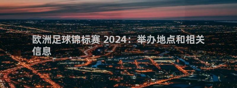 2024欧洲杯买球推荐|欧洲足球锦标赛 2024：举办地点和相关
信息