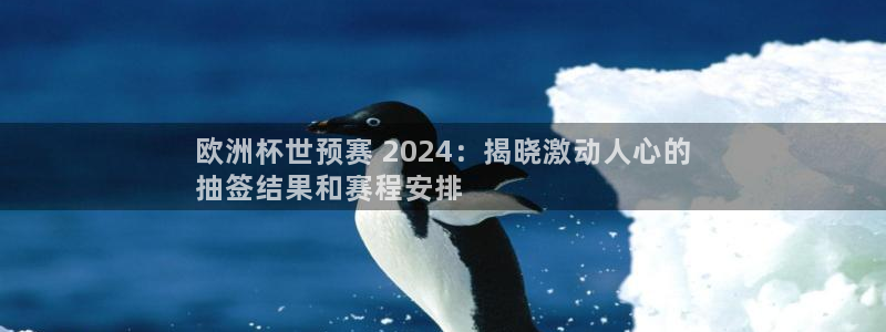 欧洲杯kaiyun|欧洲杯世预赛 2024：揭晓激动人心的
抽签结果和赛程安排