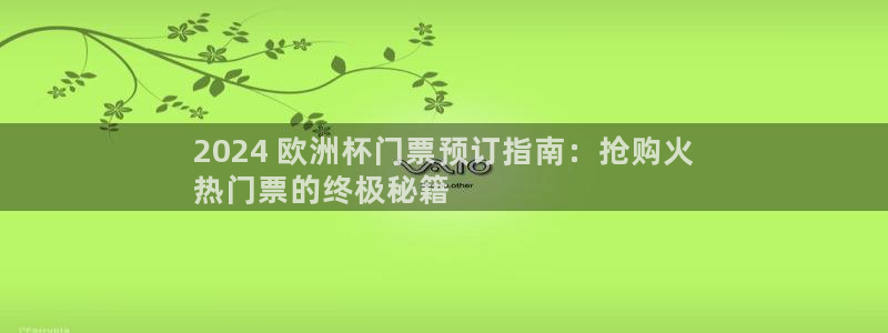 欧洲杯买球怎么买|2024 欧洲杯门票预订指南：抢购火
热门票的终极秘籍